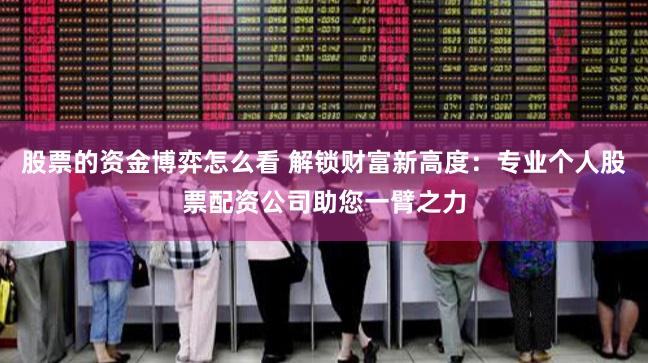 股票的资金博弈怎么看 解锁财富新高度：专业个人股票配资公司助您一臂之力