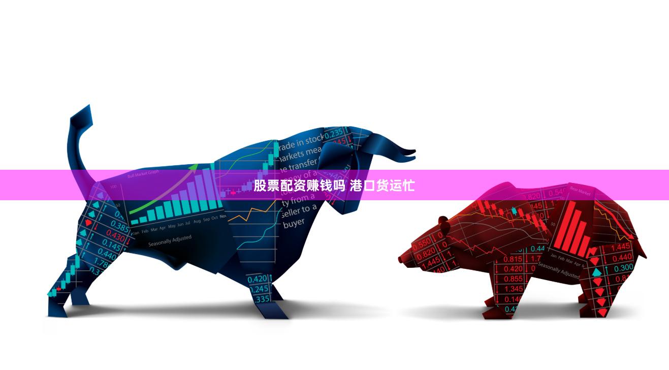 股票配资赚钱吗 港口货运忙