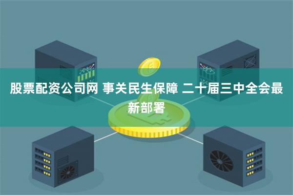 股票配资公司网 事关民生保障 二十届三中全会最新部署