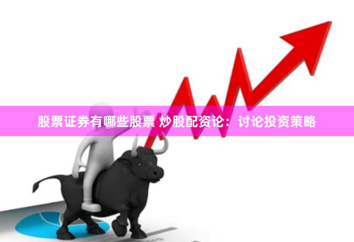股票证券有哪些股票 炒股配资论：讨论投资策略