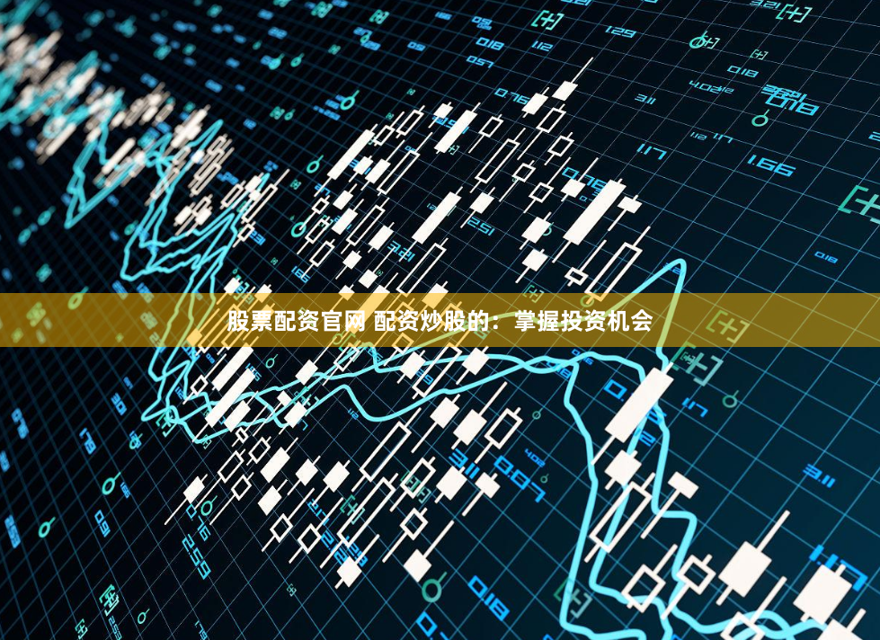 股票配资官网 配资炒股的：掌握投资机会
