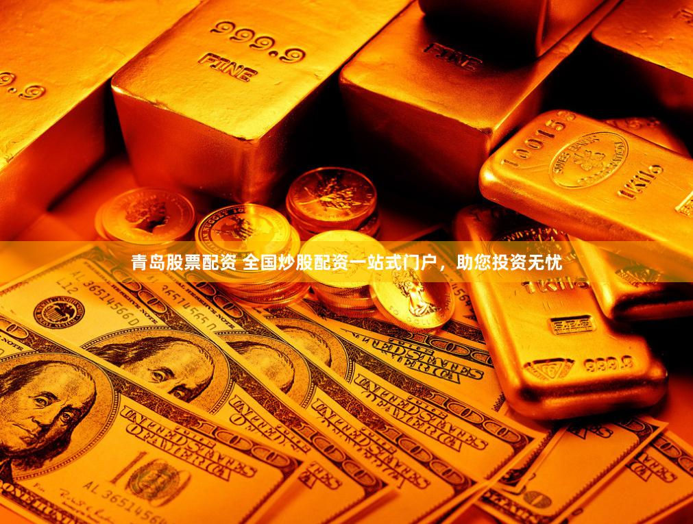 青岛股票配资 全国炒股配资一站式门户，助您投资无忧