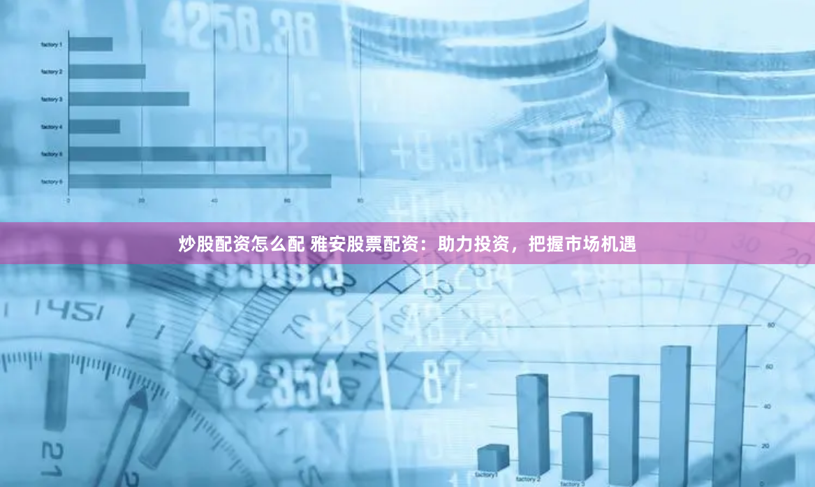 炒股配资怎么配 雅安股票配资：助力投资，把握市场机遇