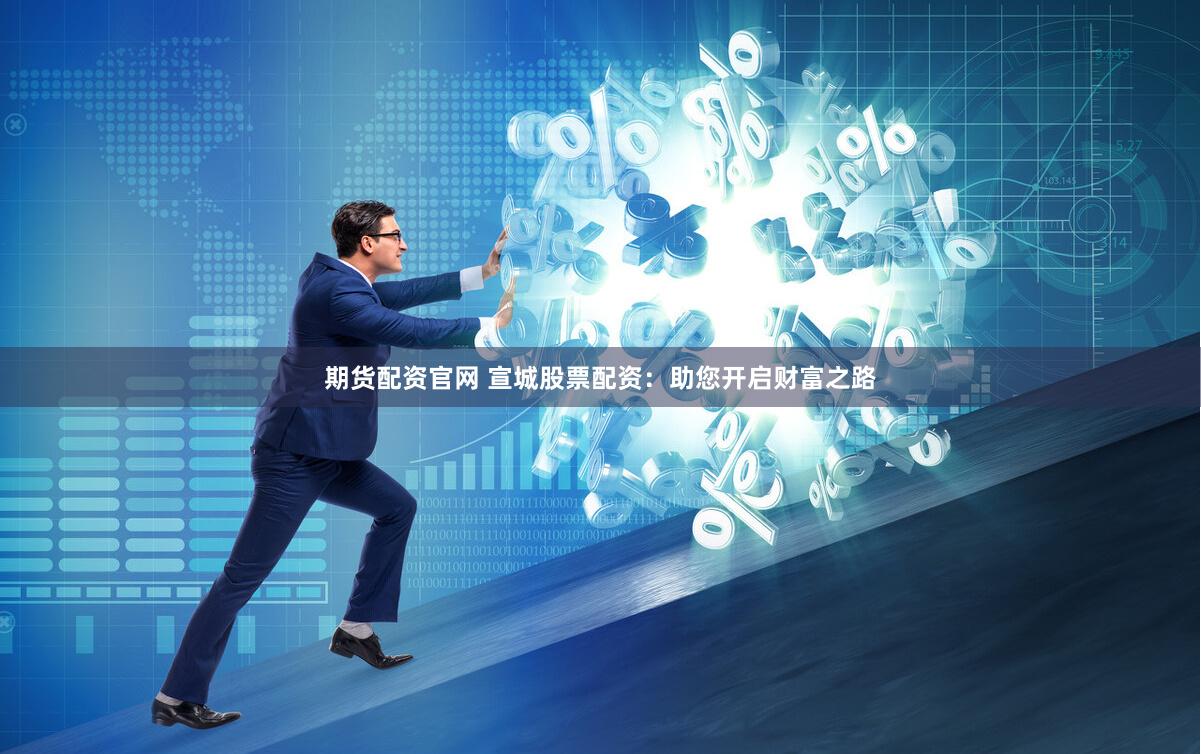 期货配资官网 宣城股票配资：助您开启财富之路