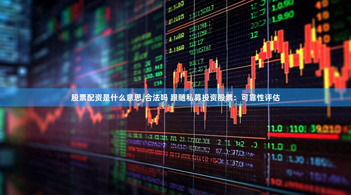 股票配资是什么意思,合法吗 跟随私募投资股票：可靠性评估