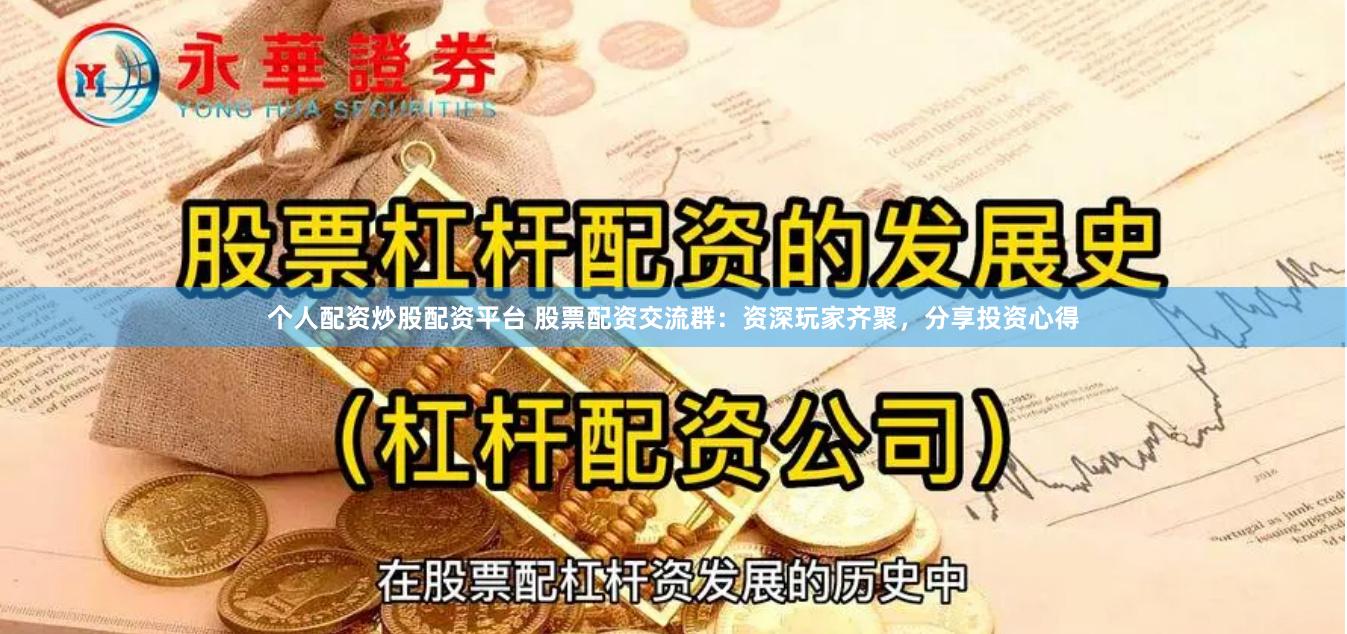 个人配资炒股配资平台 股票配资交流群：资深玩家齐聚，分享投资心得