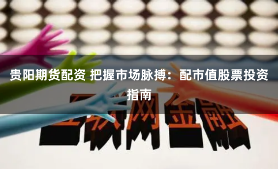 贵阳期货配资 把握市场脉搏：配市值股票投资指南