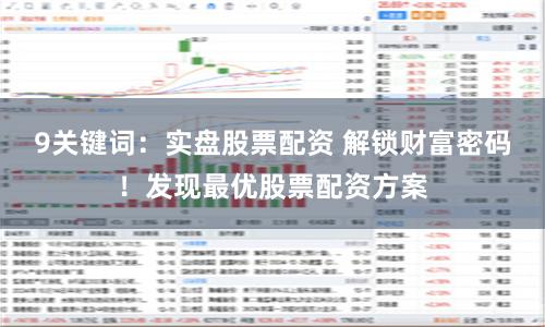 9关键词：实盘股票配资 解锁财富密码！发现最优股票配资方案