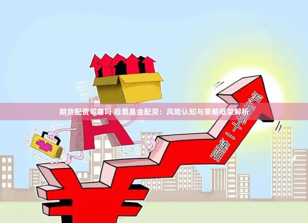 期货配资可靠吗 股票基金配资：风险认知与策略框架解析