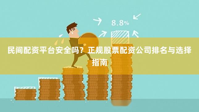 民间配资平台安全吗？正规股票配资公司排名与选择指南