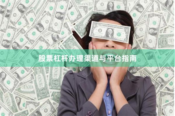 股票杠杆办理渠道与平台指南