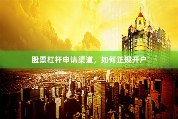 股票杠杆申请渠道，如何正规开户