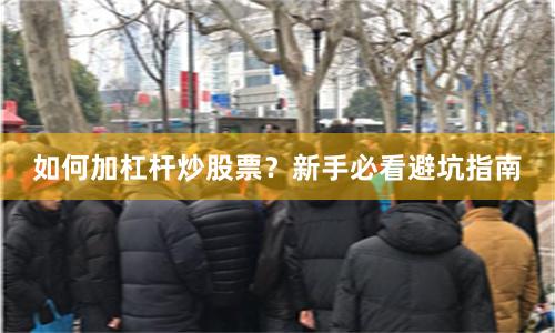 如何加杠杆炒股票？新手必看避坑指南