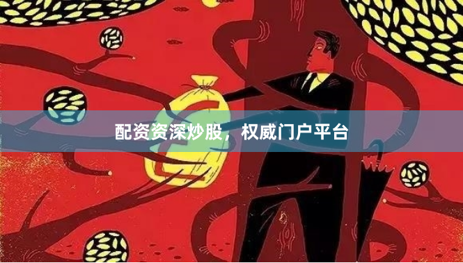 配资资深炒股，权威门户平台